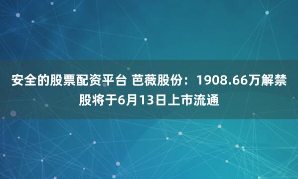 安全的股票配资平台 芭薇股份：1908.66万解禁股将于6月13日上市流通