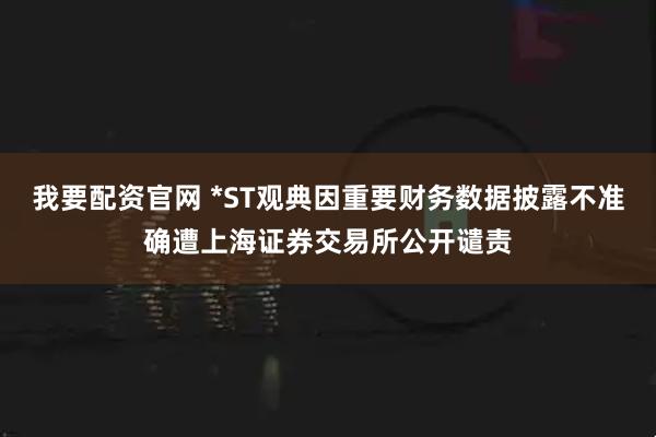 我要配资官网 *ST观典因重要财务数据披露不准确遭上海证券交易所公开谴责