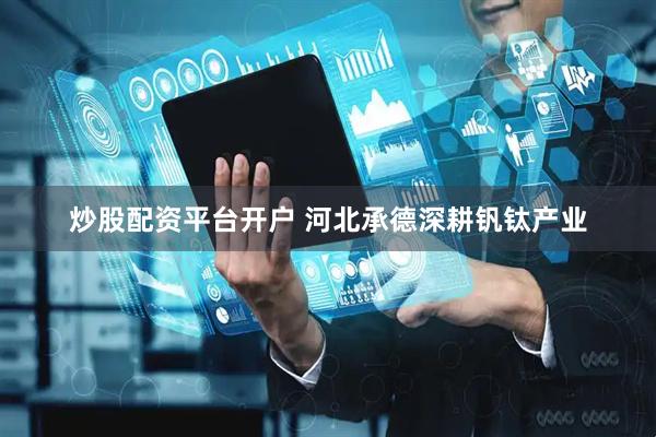 炒股配资平台开户 河北承德深耕钒钛产业