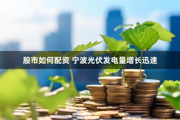 股市如何配资 宁波光伏发电量增长迅速