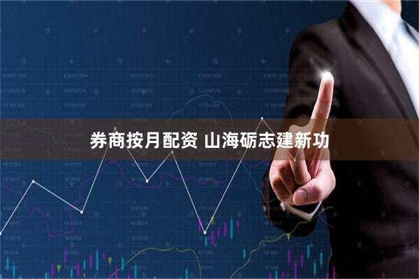 券商按月配资 山海砺志建新功