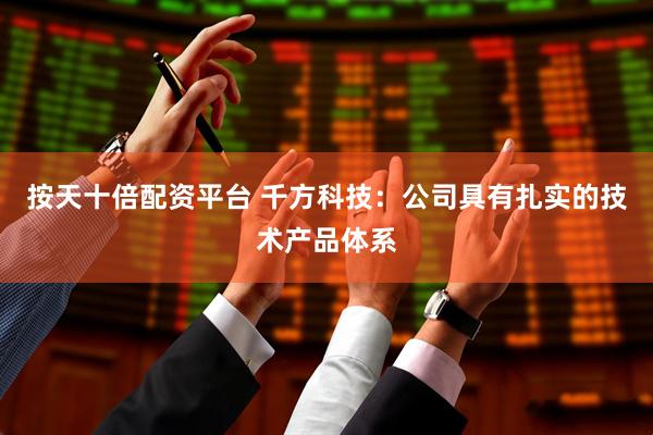 按天十倍配资平台 千方科技：公司具有扎实的技术产品体系