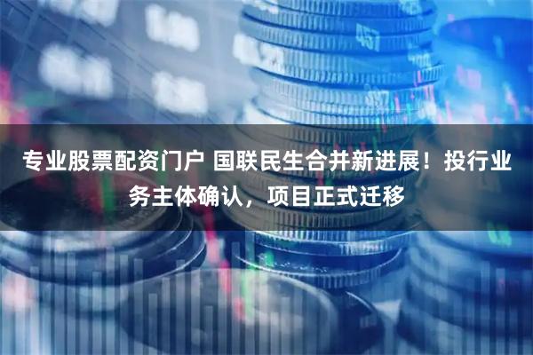 专业股票配资门户 国联民生合并新进展！投行业务主体确认，项目正式迁移