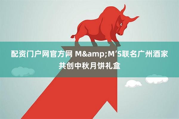 配资门户网官方网 M&M’S联名广州酒家共创中秋月饼礼盒