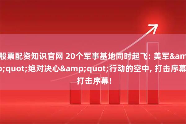 股票配资知识官网 20个军事基地同时起飞: 美军"绝对决心"行动的空中, 打击序幕!