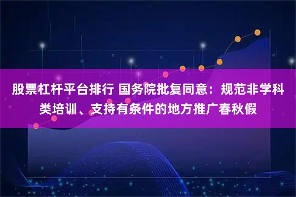 股票杠杆平台排行 国务院批复同意：规范非学科类培训、支持有条件的地方推广春秋假