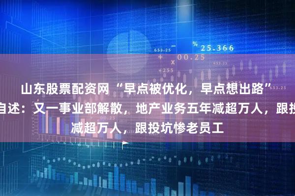 山东股票配资网 “早点被优化，早点想出路” 万科内部人自述：又一事业部解散，地产业务五年减超万人，跟投坑惨老员工